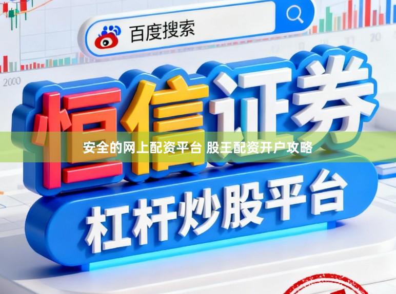 安全的网上配资平台 股王配资开户攻略