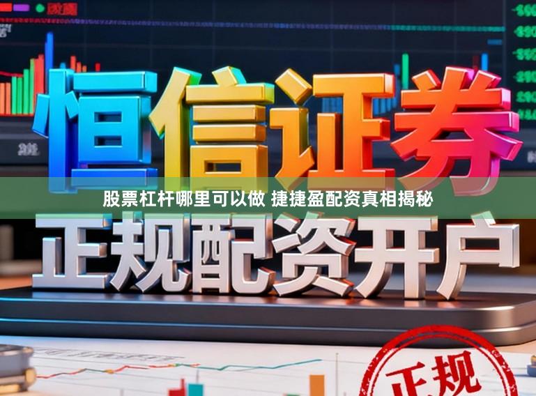 股票杠杆哪里可以做 捷捷盈配资真相揭秘