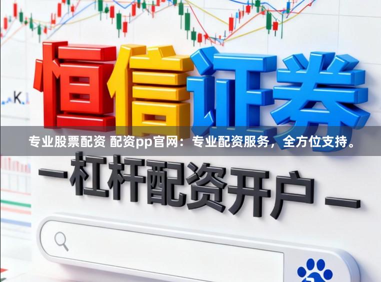 专业股票配资 配资pp官网：专业配资服务，全方位支持。