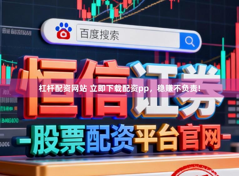 杠杆配资网站 立即下载配资pp，稳赚不负责!