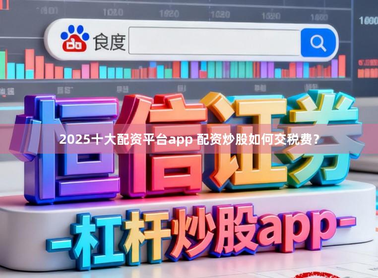 2025十大配资平台app 配资炒股如何交税费？