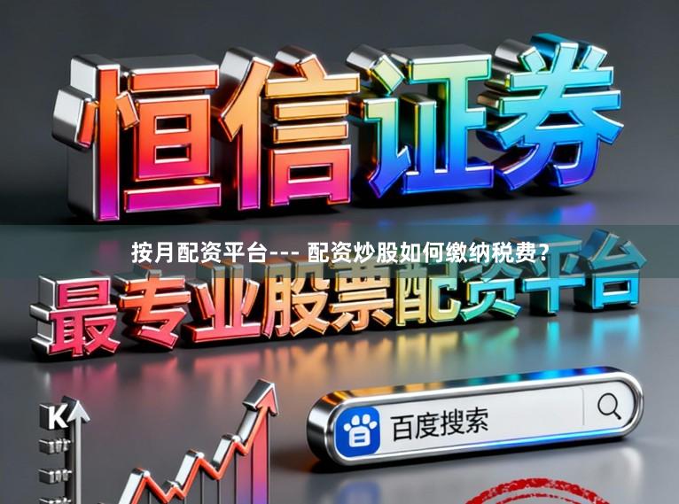 按月配资平台--- 配资炒股如何缴纳税费？