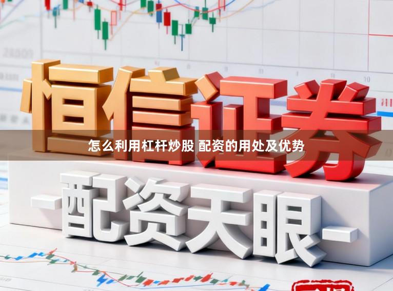 怎么利用杠杆炒股 配资的用处及优势