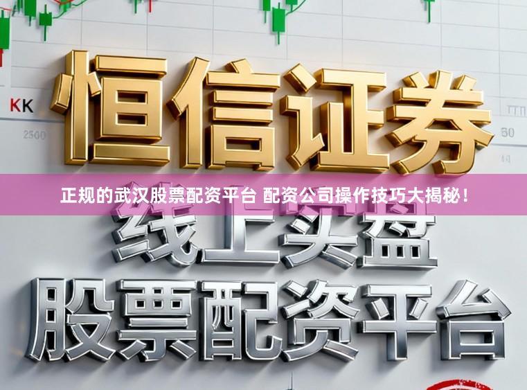 正规的武汉股票配资平台 配资公司操作技巧大揭秘！