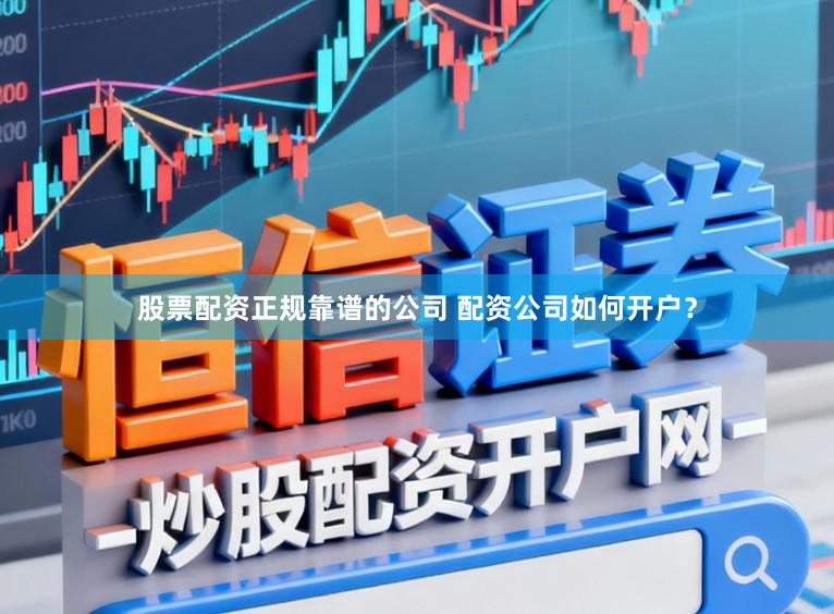 股票配资正规靠谱的公司 配资公司如何开户？