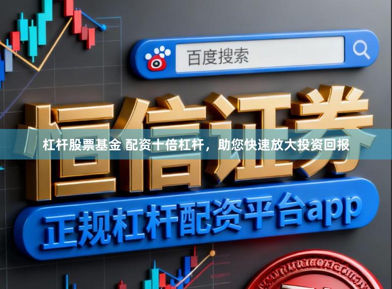 杠杆股票基金 配资十倍杠杆，助您快速放大投资回报