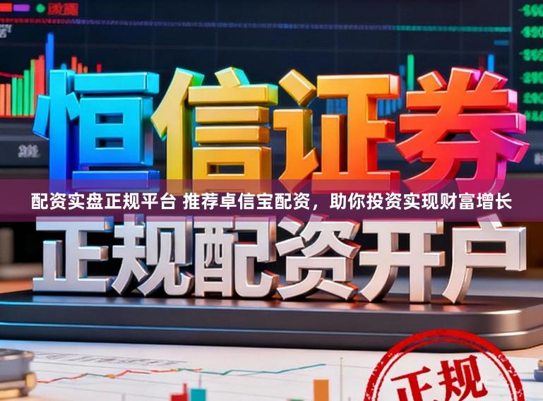 配资实盘正规平台 推荐卓信宝配资，助你投资实现财富增长