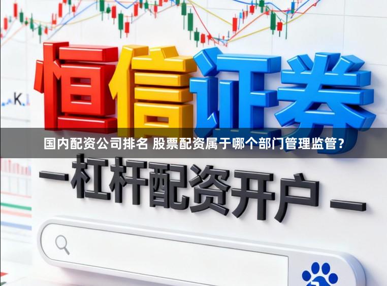 国内配资公司排名 股票配资属于哪个部门管理监管？