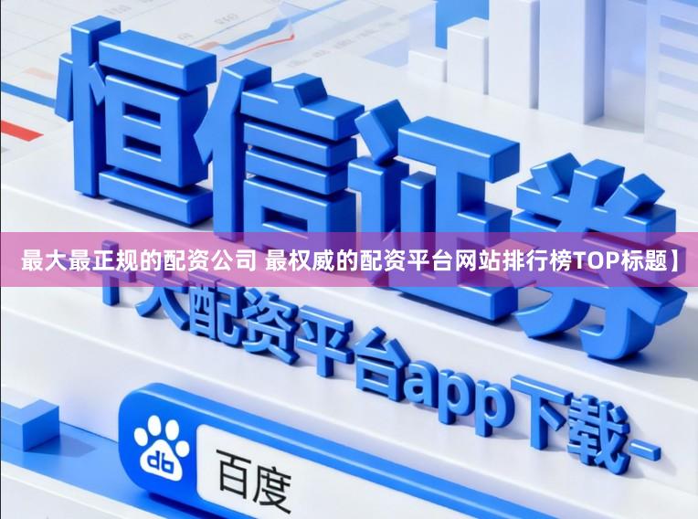 最大最正规的配资公司 最权威的配资平台网站排行榜TOP标题】