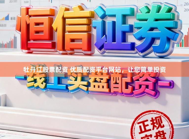 牡丹江股票配资 优质配资平台网站，让您简单投资