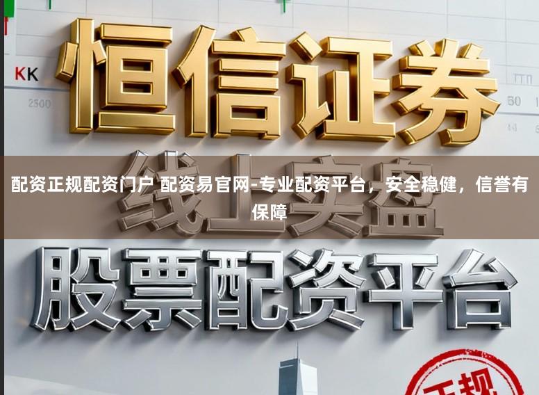 配资正规配资门户 配资易官网-专业配资平台，安全稳健，信誉有保障