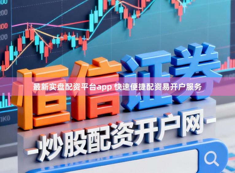 最新实盘配资平台app 快速便捷配资易开户服务