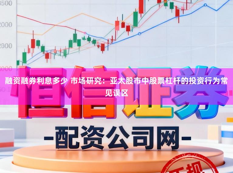 融资融券利息多少 市场研究：亚太股市中股票杠杆的投资行为常见误区
