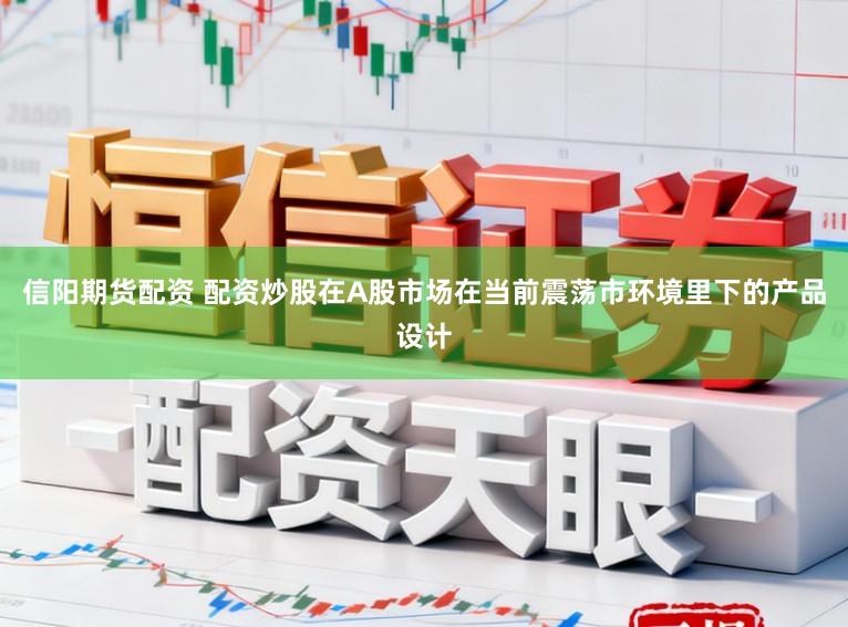 信阳期货配资 配资炒股在A股市场在当前震荡市环境里下的产品设计
