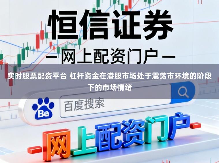 实时股票配资平台 杠杆资金在港股市场处于震荡市环境的阶段下的市场情绪