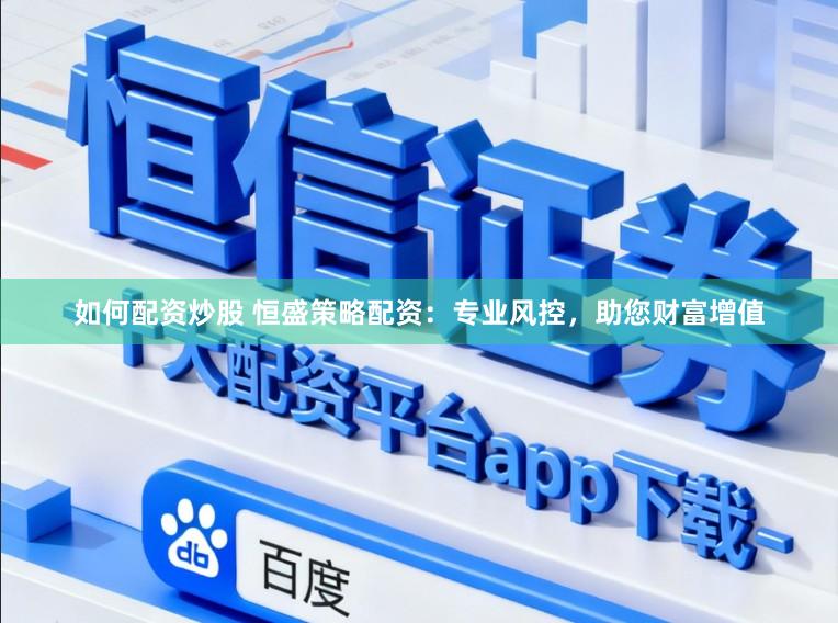 如何配资炒股 恒盛策略配资：专业风控，助您财富增值