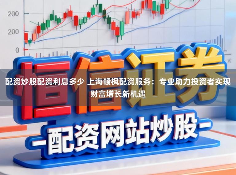 配资炒股配资利息多少 上海赣枫配资服务:专业助力投资者实现财富增长新机遇