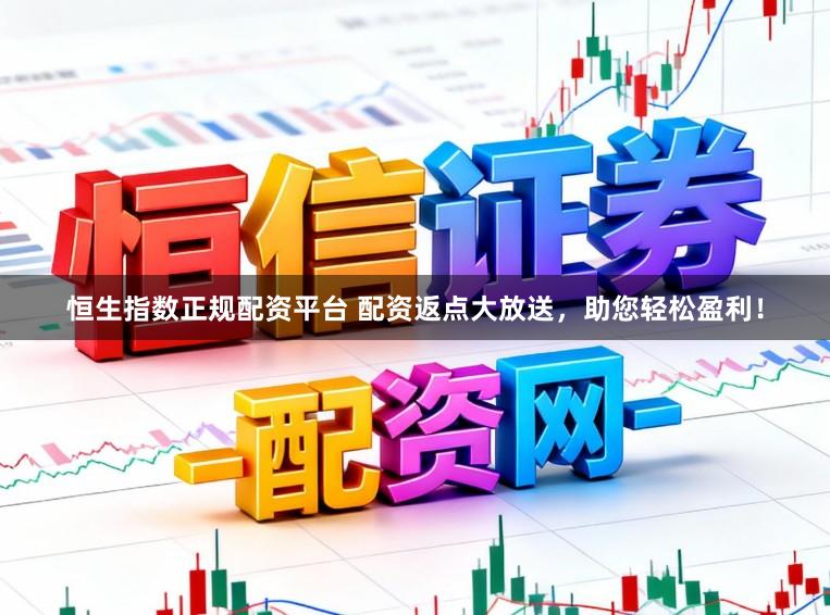 恒生指数正规配资平台 配资返点大放送，助您轻松盈利！