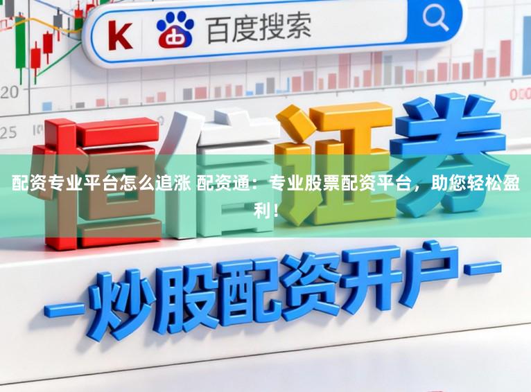 配资专业平台怎么追涨 配资通：专业股票配资平台，助您轻松盈利！