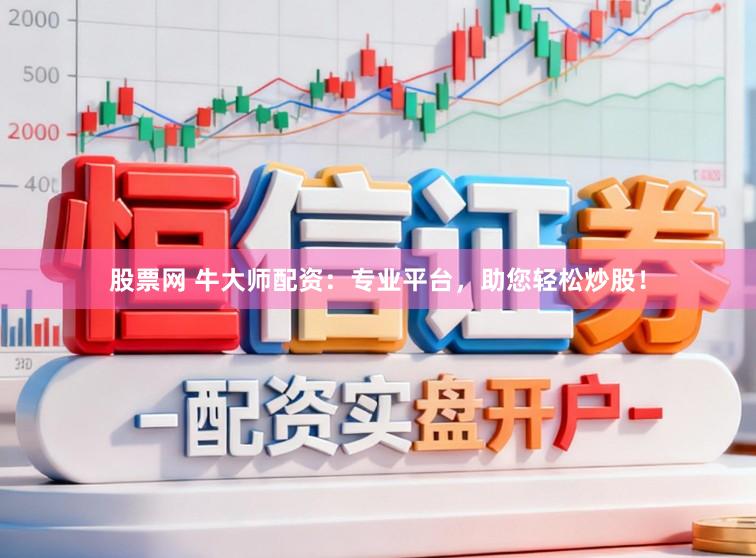 股票网 牛大师配资：专业平台，助您轻松炒股！