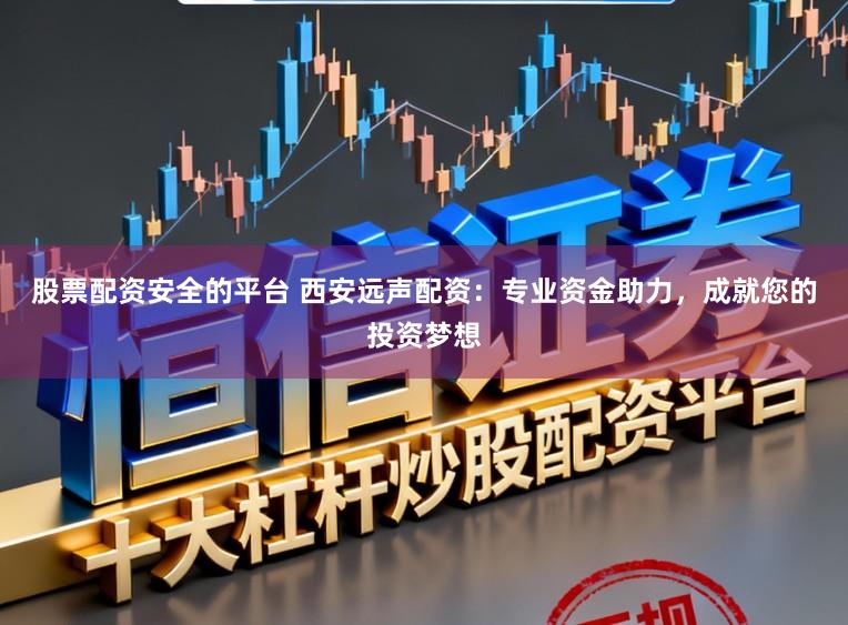 股票配资安全的平台 西安远声配资:专业资金助力,成就您的投资梦想