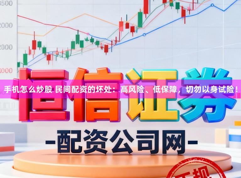 手机怎么炒股 民间配资的坏处：高风险、低保障，切勿以身试险！
