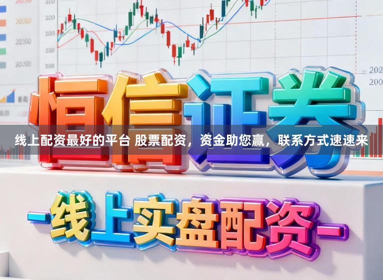 线上配资最好的平台 股票配资，资金助您赢，联系方式速速来
